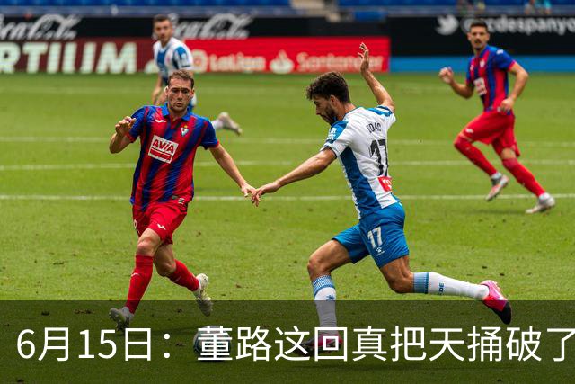 6月15日：董路这回真把天捅破了，西甲球队开出九千欧元签字费求签年轻球员刘凯源